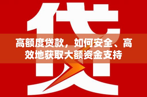 海丰高额度贷款，如何安全、高效地获取大额资金支持