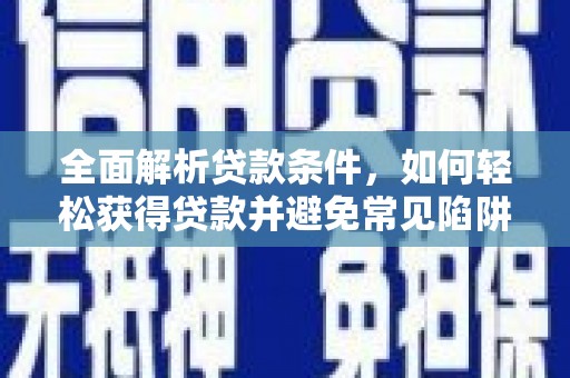 海丰全面解析贷款条件，如何轻松获得贷款并避免常见陷阱