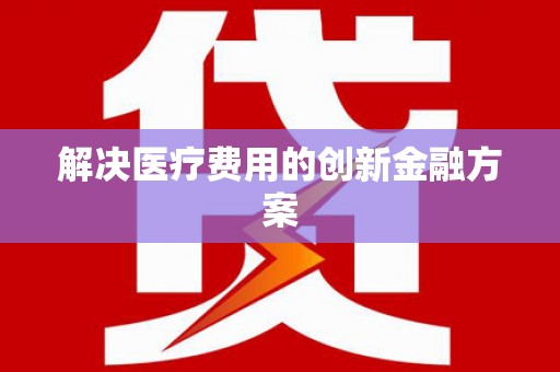 海丰解决医疗费用的创新金融方案