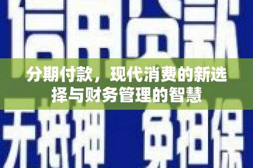 海丰分期付款，现代消费的新选择与财务管理的智慧