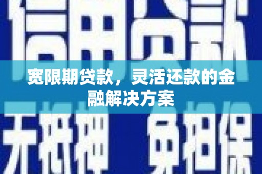 海丰宽限期贷款，灵活还款的金融解决方案