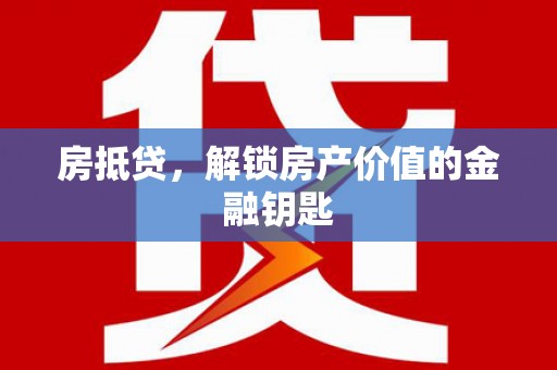 海丰房抵贷，解锁房产价值的金融钥匙