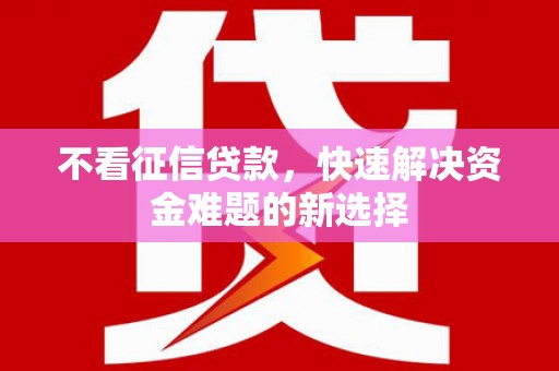 海丰不看征信贷款，快速解决资金难题的新选择