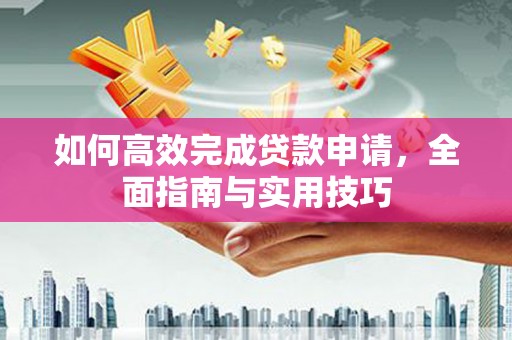 海丰如何高效完成贷款申请，全面指南与实用技巧