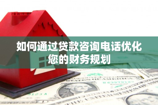 海丰如何通过贷款咨询电话优化您的财务规划