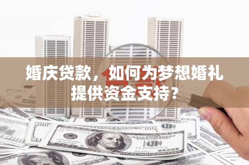 海丰婚庆贷款，如何为梦想婚礼提供资金支持？