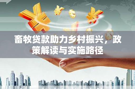 海丰畜牧贷款助力乡村振兴，政策解读与实施路径