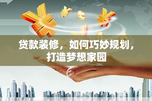 海丰贷款装修，如何巧妙规划，打造梦想家园