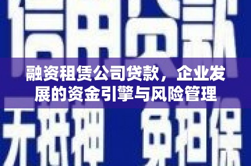 海丰融资租赁公司贷款，企业发展的资金引擎与风险管理