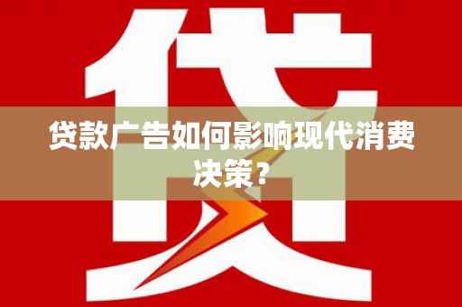 海丰贷款广告如何影响现代消费决策？