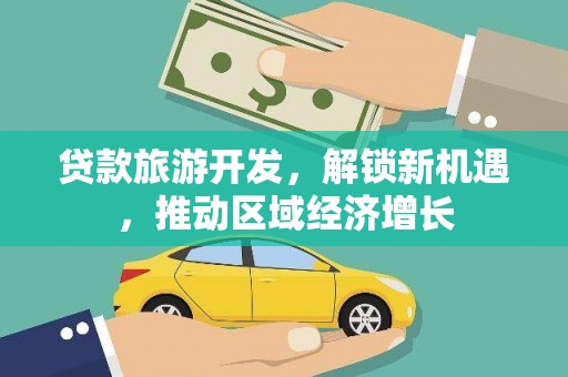 海丰贷款旅游开发，解锁新机遇，推动区域经济增长
