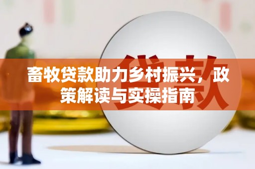 海丰畜牧贷款助力乡村振兴，政策解读与实操指南