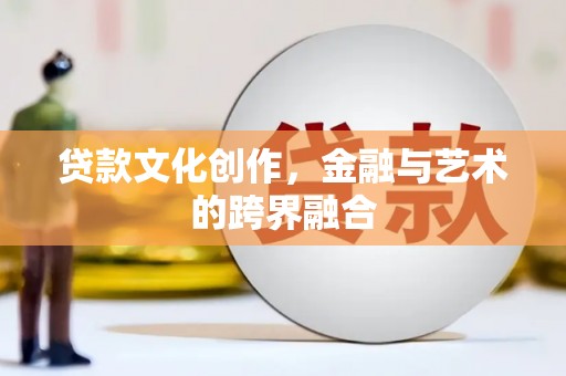 海丰贷款文化创作，金融与艺术的跨界融合
