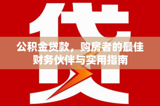 海丰公积金贷款，购房者的最佳财务伙伴与实用指南
