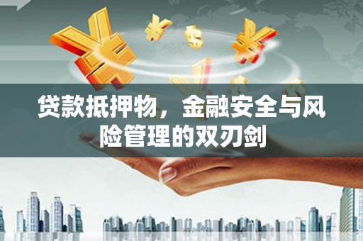 海丰贷款抵押物，金融安全与风险管理的双刃剑