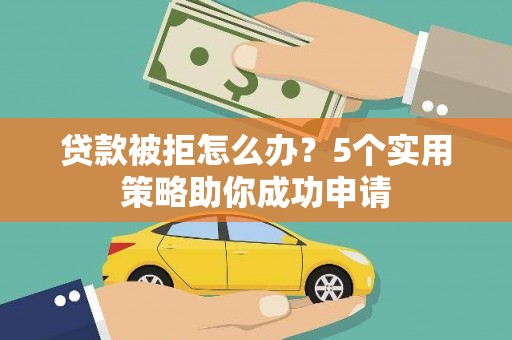 海丰贷款被拒怎么办？5个实用策略助你成功申请