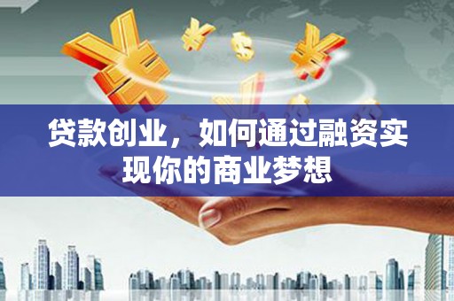 海丰贷款创业，如何通过融资实现你的商业梦想