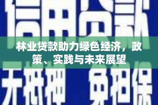 海丰林业贷款助力绿色经济，政策、实践与未来展望