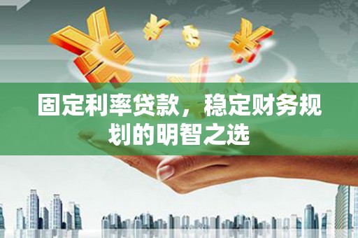 海丰固定利率贷款，稳定财务规划的明智之选