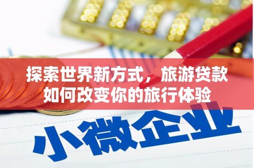 海丰探索世界新方式，旅游贷款如何改变你的旅行体验