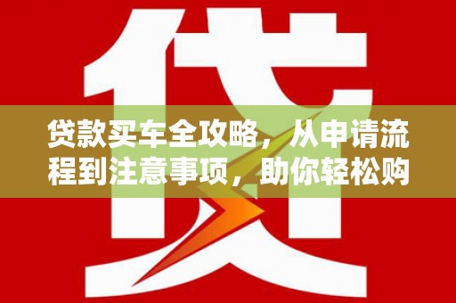 海丰贷款买车全攻略，从申请流程到注意事项，助你轻松购车